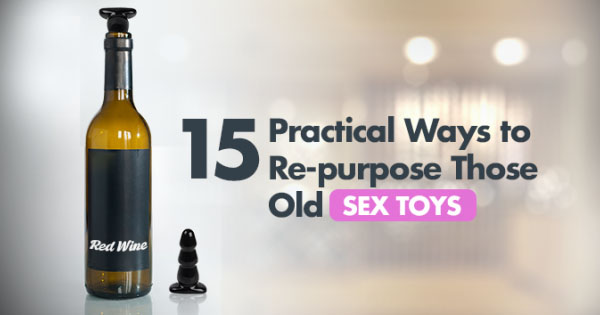 15 Practical Ways to Re-purpose Those Old Sex Toys